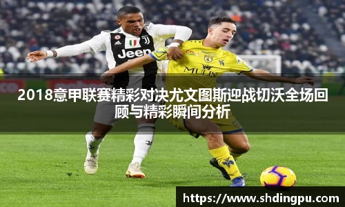 2018意甲联赛精彩对决尤文图斯迎战切沃全场回顾与精彩瞬间分析